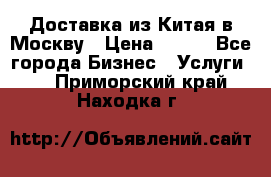 Доставка из Китая в Москву › Цена ­ 100 - Все города Бизнес » Услуги   . Приморский край,Находка г.